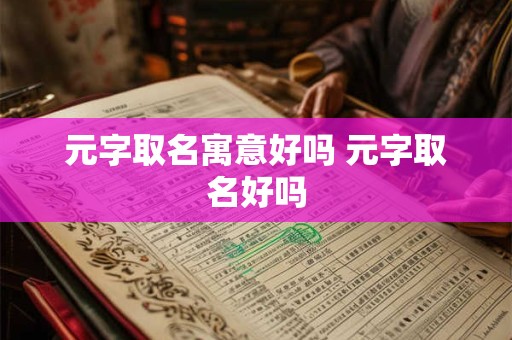 元字取名寓意好吗 元字取名好吗