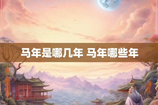 马年是哪几年 马年哪些年