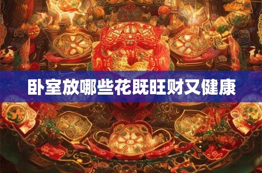卧室放哪些花既旺财又健康