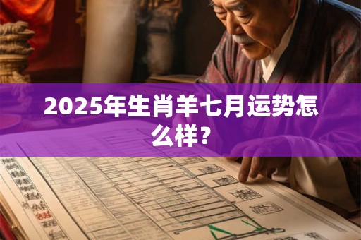 2025年生肖羊七月运势怎么样？