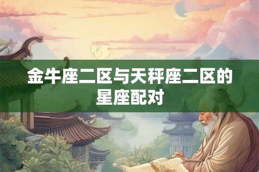 金牛座二区与天秤座二区的星座配对