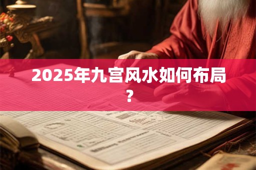 2025年九宫风水如何布局？