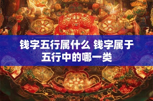 钱字五行属什么 钱字属于五行中的哪一类