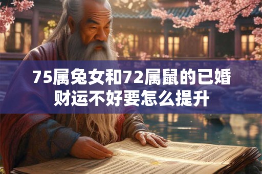 75属兔女和72属鼠的已婚财运不好要怎么提升 75属兔女和72属鼠的已婚财运不好要怎么提升