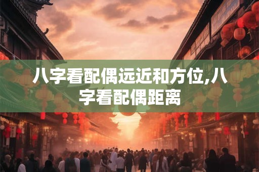 八字看配偶远近和方位,八字看配偶距离