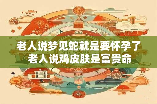 老人说梦见蛇就是要怀孕了 老人说鸡皮肤是富贵命