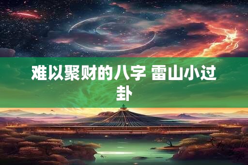 难以聚财的八字 雷山小过卦