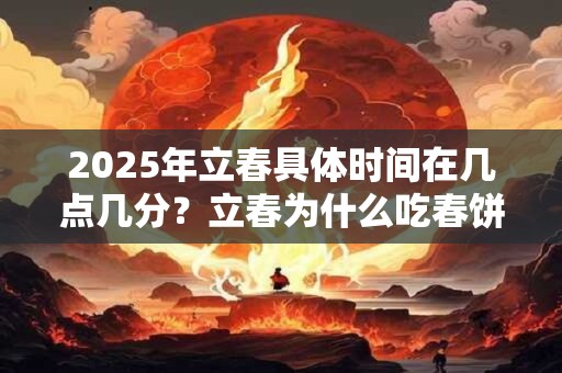 2025年立春具体时间在几点几分？立春为什么吃春饼？