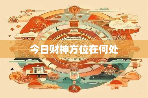 今日财神方位在何处
