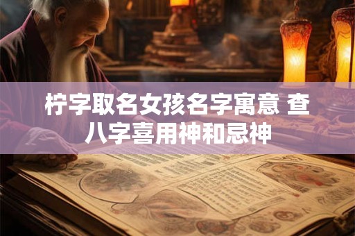 柠字取名女孩名字寓意 查八字喜用神和忌神