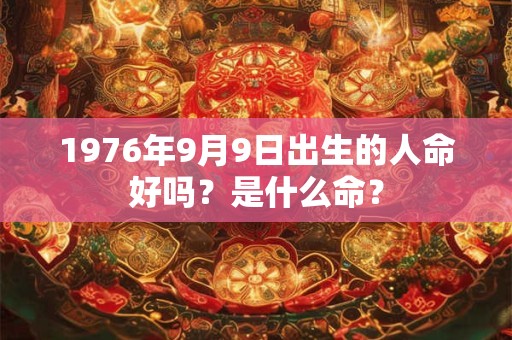 1976年9月9日出生的人命好吗？是什么命？