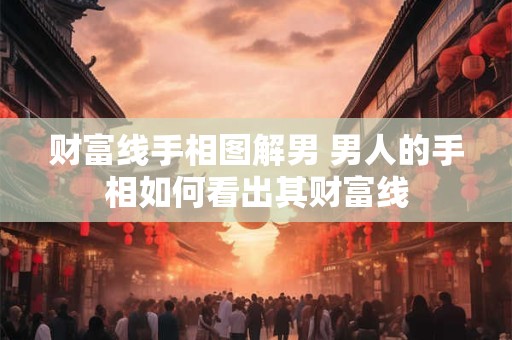 财富线手相图解男 男人的手相如何看出其财富线