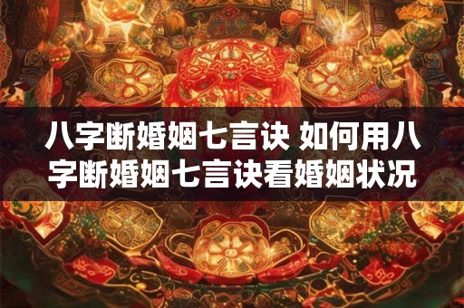 八字断婚姻七言诀 如何用八字断婚姻七言诀看婚姻状况