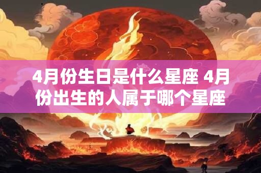 4月份生日是什么星座 4月份出生的人属于哪个星座