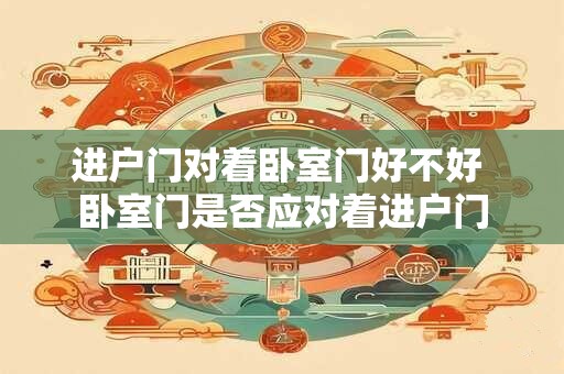 进户门对着卧室门好不好 卧室门是否应对着进户门