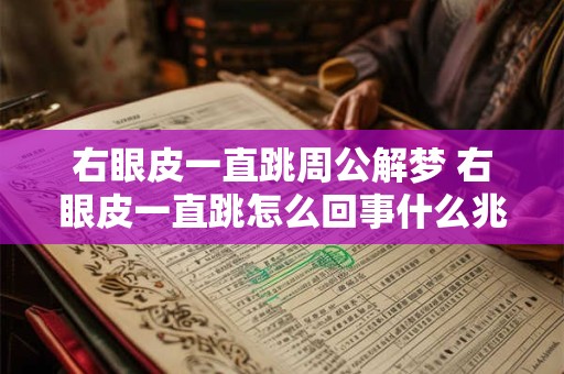 右眼皮一直跳周公解梦 右眼皮一直跳怎么回事什么兆头