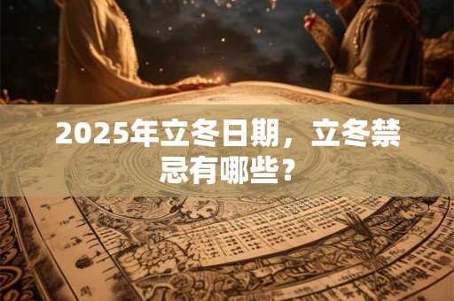2025年立冬日期，立冬禁忌有哪些？