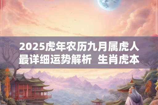 2025虎年农历九月属虎人最详细运势解析  生肖虎本命运势