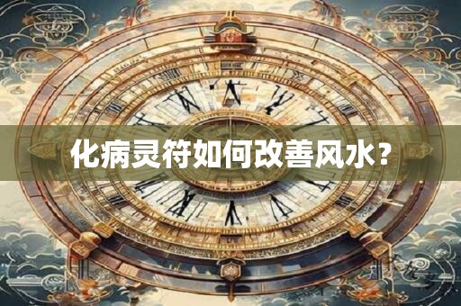 化病灵符如何改善风水？