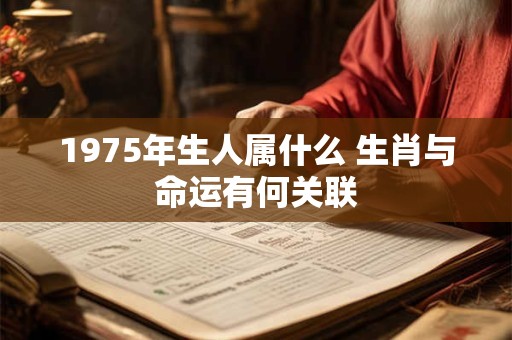 1975年生人属什么 生肖与命运有何关联