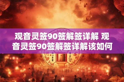 观音灵签90签解签详解 观音灵签90签解签详解该如何参透