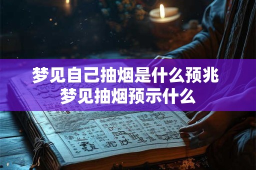 梦见自己抽烟是什么预兆 梦见抽烟预示什么