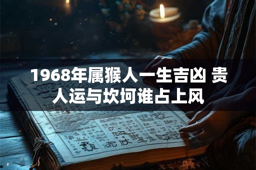 1968年属猴人一生吉凶 贵人运与坎坷谁占上风