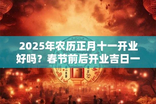 2025年农历正月十一开业好吗？春节前后开业吉日一览！