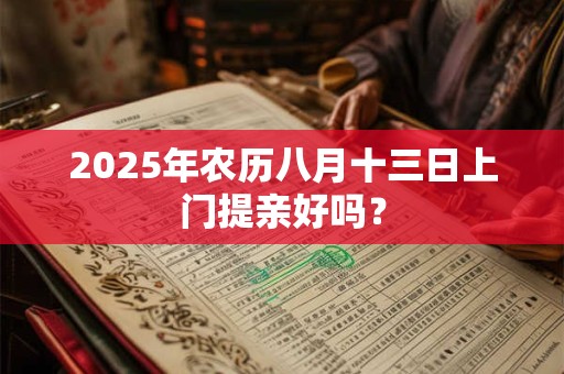 详细阅读:2025年农历八月十三日上门提亲好吗? 2025年农历八月十三日上门提亲好吗?