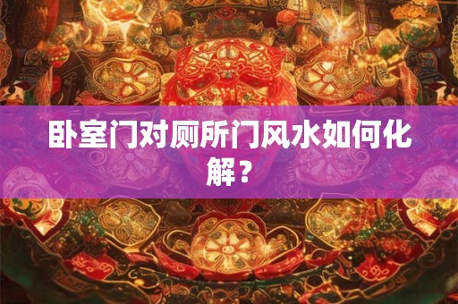 卧室门对厕所门风水如何化解？