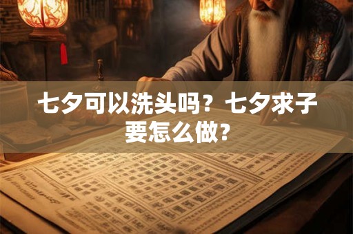 七夕可以洗头吗？七夕求子要怎么做？
