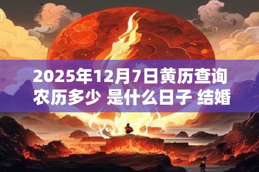 2025年12月7日黄历查询 农历多少 是什么日子 结婚吉时