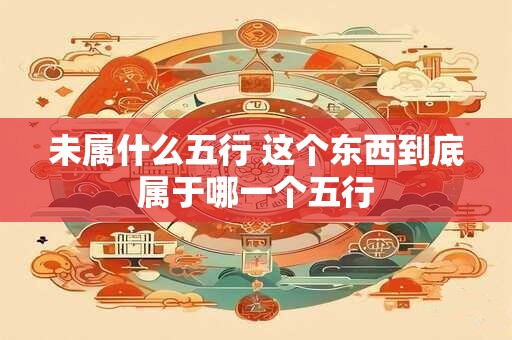 未属什么五行 这个东西到底属于哪一个五行