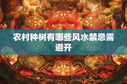 农村种树有哪些风水禁忌需避开