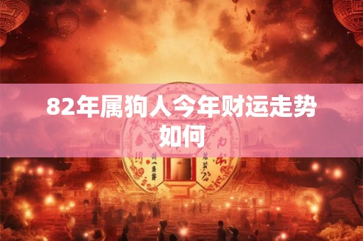 82年属狗人今年财运走势如何