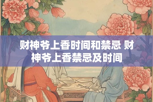 财神爷上香时间和禁忌 财神爷上香禁忌及时间