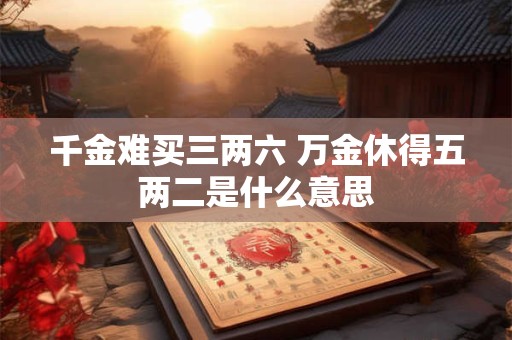 千金难买三两六 万金休得五两二是什么意思 千金难买三两六 万金休得五两二是什么意思