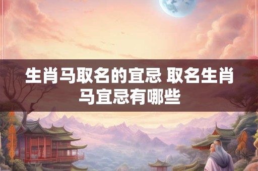 生肖马取名的宜忌 取名生肖马宜忌有哪些