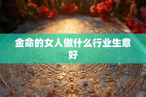 金命的女人做什么行业生意好