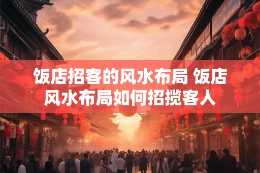 饭店招客的风水布局 饭店风水布局如何招揽客人