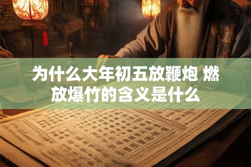为什么大年初五放鞭炮 燃放爆竹的含义是什么