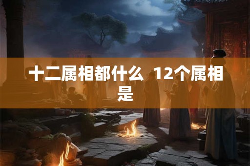 十二属相都什么  12个属相是