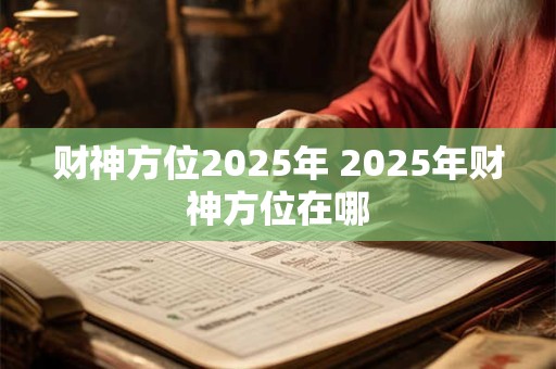 财神方位2025年 2025年财神方位在哪