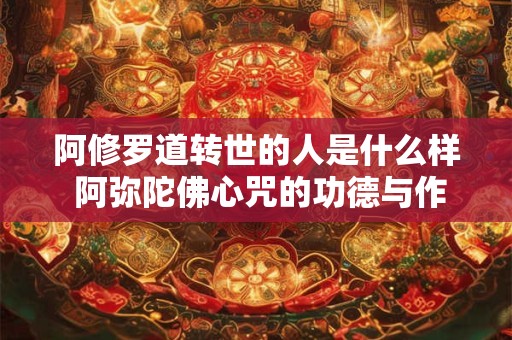 阿修罗道转世的人是什么样 阿弥陀佛心咒的功德与作用