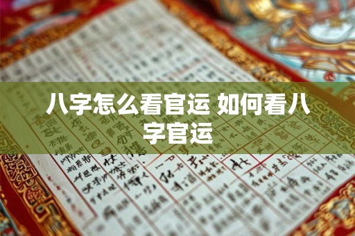 八字怎么看官运 如何看八字官运
