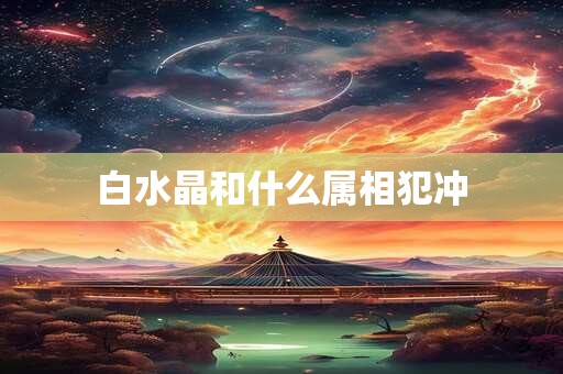 白水晶和什么属相犯冲