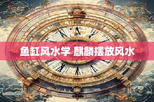 鱼缸风水学 麒麟摆放风水