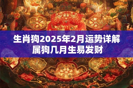 生肖狗2025年2月运势详解 属狗几月生易发财
