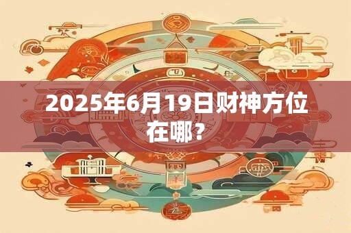 2025年6月19日财神方位在哪？