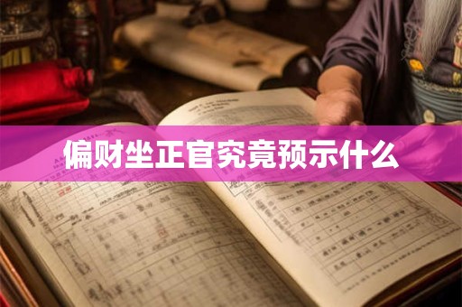 偏财坐正官究竟预示什么